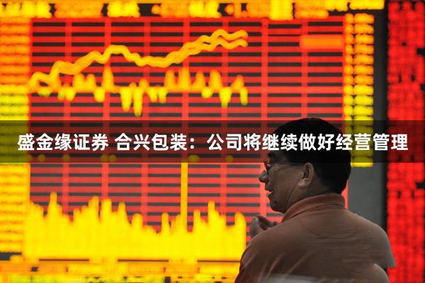 盛金缘证券 合兴包装：公司将继续做好经营管理
