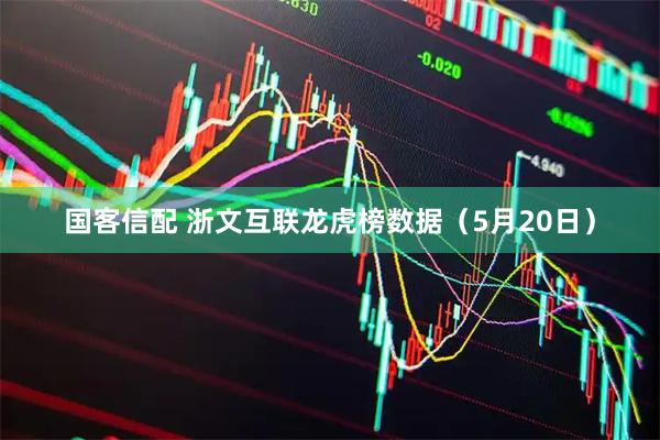 国客信配 浙文互联龙虎榜数据（5月20日）