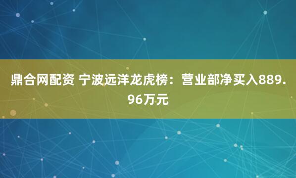 鼎合网配资 宁波远洋龙虎榜：营业部净买入889.96万元