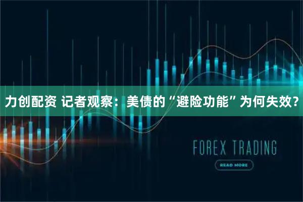 力创配资 记者观察：美债的“避险功能”为何失效？