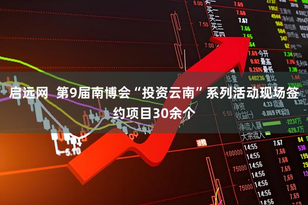 启远网  第9届南博会“投资云南”系列活动现场签约项目30余个