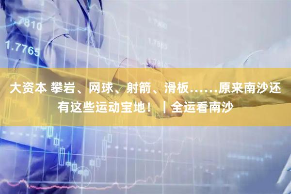 大资本 攀岩、网球、射箭、滑板……原来南沙还有这些运动宝地！｜全运看南沙