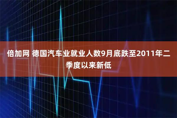 倍加网 德国汽车业就业人数9月底跌至2011年二季度以来新低