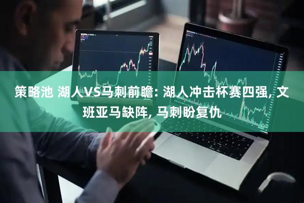 策略池 湖人VS马刺前瞻: 湖人冲击杯赛四强, 文班亚马缺阵, 马刺盼复仇