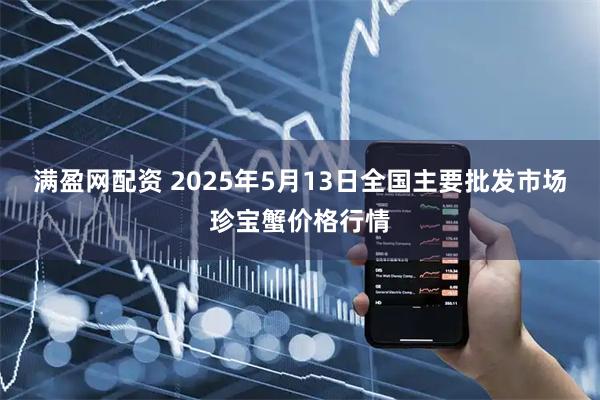满盈网配资 2025年5月13日全国主要批发市场珍宝蟹价格行情
