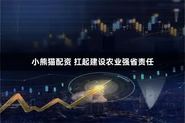 小熊猫配资 扛起建设农业强省责任