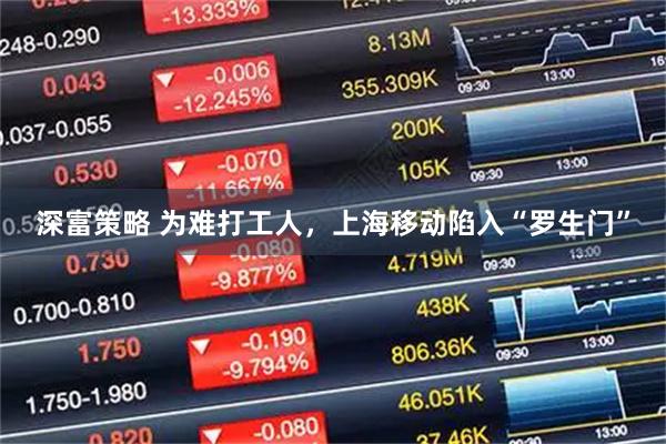 深富策略 为难打工人，上海移动陷入“罗生门”