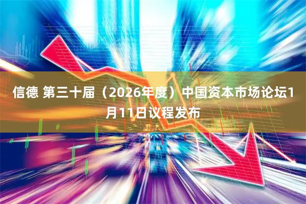 信德 第三十届（2026年度）中国资本市场论坛1月11日议程发布