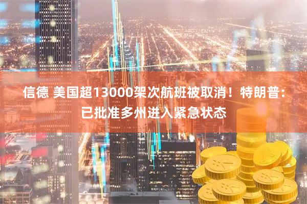 信德 美国超13000架次航班被取消！特朗普：已批准多州进入紧急状态