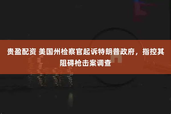 贵盈配资 美国州检察官起诉特朗普政府，指控其阻碍枪击案调查