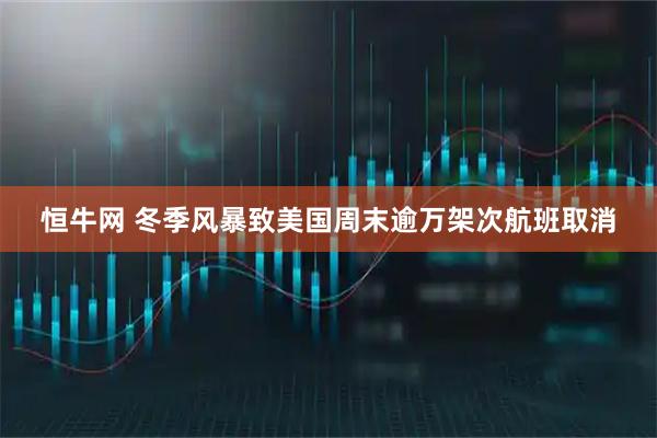 恒牛网 冬季风暴致美国周末逾万架次航班取消