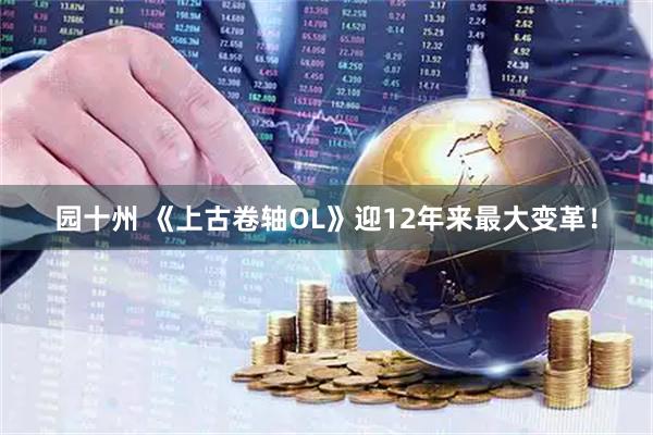 园十州 《上古卷轴OL》迎12年来最大变革！