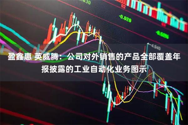 盈鑫惠 英威腾：公司对外销售的产品全部覆盖年报披露的工业自动化业务图示