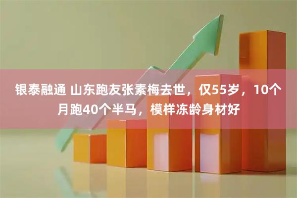 银泰融通 山东跑友张素梅去世，仅55岁，10个月跑40个半马，模样冻龄身材好