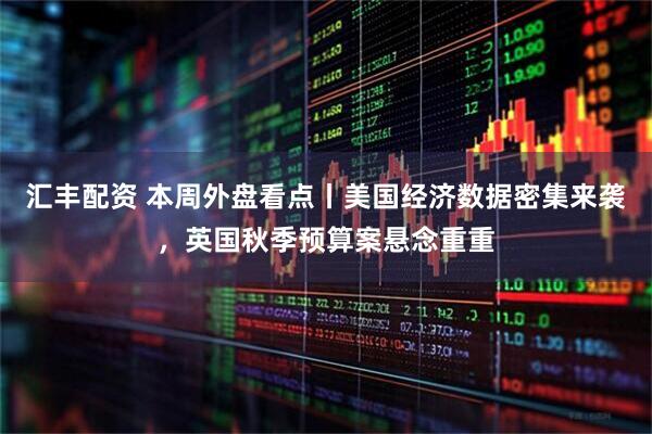 汇丰配资 本周外盘看点丨美国经济数据密集来袭，英国秋季预算案悬念重重