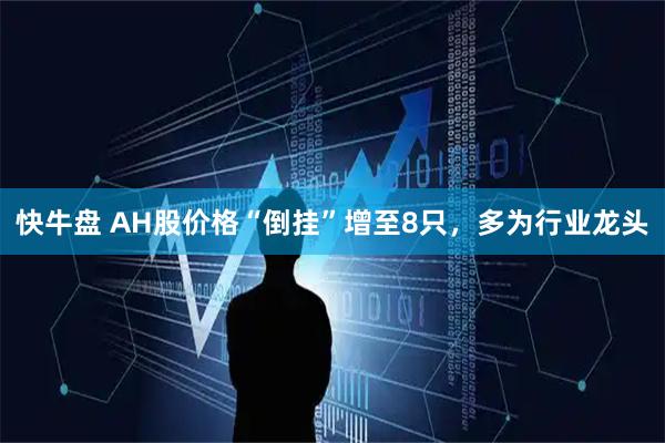 快牛盘 AH股价格“倒挂”增至8只，多为行业龙头