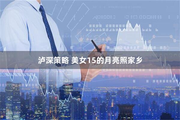 泸深策略 美女15的月亮照家乡