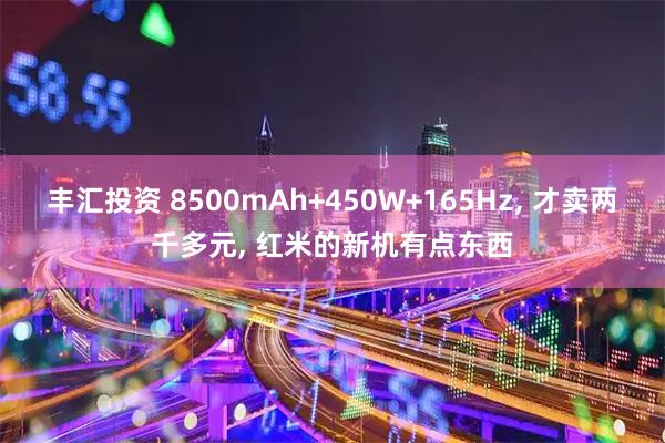 丰汇投资 8500mAh+450W+165Hz, 才卖两千多元, 红米的新机有点东西