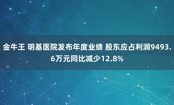金牛王 明基医院发布年度业绩 股东应占利润9493.6万元同比减少12.8%