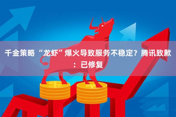 千金策略 “龙虾”爆火导致服务不稳定？腾讯致歉：已修复