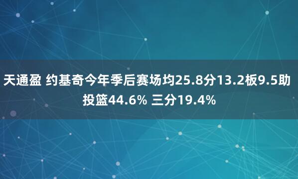 天通盈 约基奇今年季后赛场均25.8分13.2板9.5助 投篮44.6% 三分19.4%